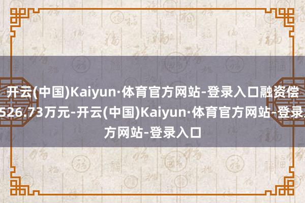 开云(中国)Kaiyun·体育官方网站-登录入口融资偿还1526.73万元-开云(中国)Kaiyun·体育官方网站-登录入口