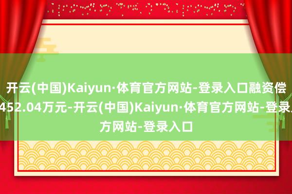 开云(中国)Kaiyun·体育官方网站-登录入口融资偿还1452.04万元-开云(中国)Kaiyun·体育官方网站-登录入口