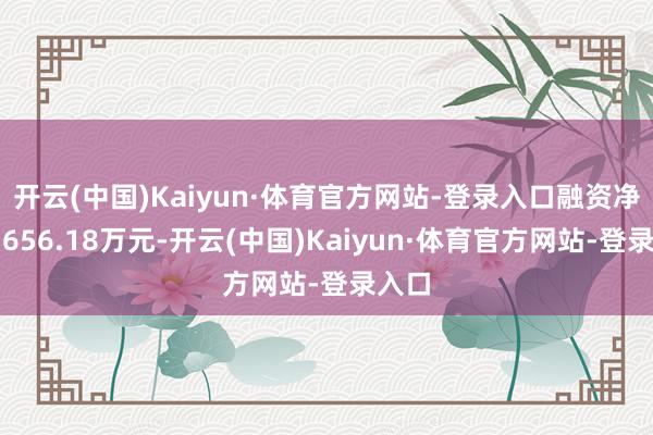 开云(中国)Kaiyun·体育官方网站-登录入口融资净卖出656.18万元-开云(中国)Kaiyun·体育官方网站-登录入口