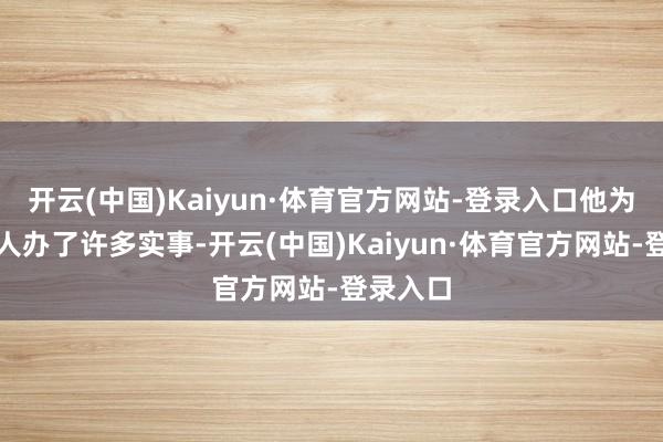 开云(中国)Kaiyun·体育官方网站-登录入口他为当地人人办了许多实事-开云(中国)Kaiyun·体育官方网站-登录入口