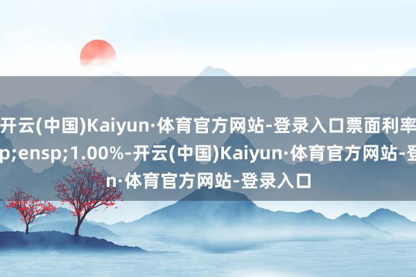 开云(中国)Kaiyun·体育官方网站-登录入口票面利率为 1.00%-开云(中国)Kaiyun·体育官方网站-登录入口