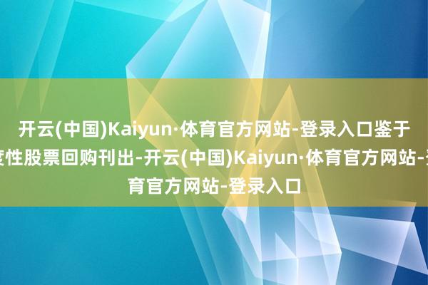 开云(中国)Kaiyun·体育官方网站-登录入口鉴于部分适度性股票回购刊出-开云(中国)Kaiyun·体育官方网站-登录入口