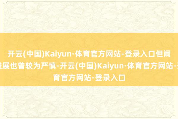 开云(中国)Kaiyun·体育官方网站-登录入口但阛阓举座进展也曾较为严慎-开云(中国)Kaiyun·体育官方网站-登录入口