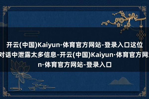 开云(中国)Kaiyun·体育官方网站-登录入口这位客户并未在对话中泄露太多信息-开云(中国)Kaiyun·体育官方网站-登录入口