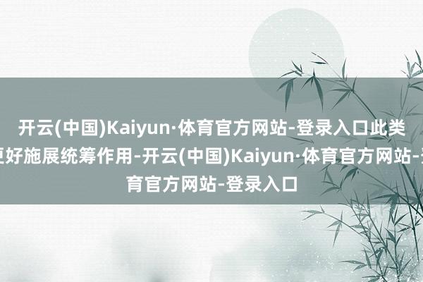 开云(中国)Kaiyun·体育官方网站-登录入口此类资金将更好施展统筹作用-开云(中国)Kaiyun·体育官方网站-登录入口