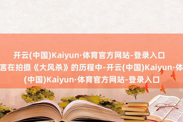 开云(中国)Kaiyun·体育官方网站-登录入口  导演张琪 导演张琪直言在拍摄《大风杀》的历程中-开云(中国)Kaiyun·体育官方网站-登录入口
