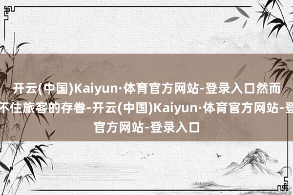 开云(中国)Kaiyun·体育官方网站-登录入口然而依然挡不住旅客的存眷-开云(中国)Kaiyun·体育官方网站-登录入口