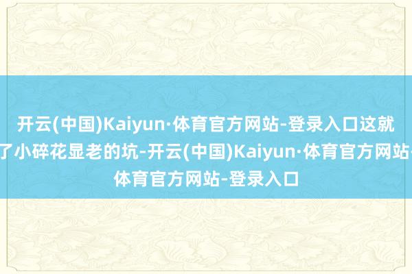开云(中国)Kaiyun·体育官方网站-登录入口这就深奥遁藏了小碎花显老的坑-开云(中国)Kaiyun·体育官方网站-登录入口