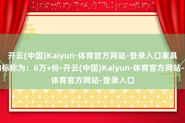 开云(中国)Kaiyun·体育官方网站-登录入口家具销售量均标称为：6万+份-开云(中国)Kaiyun·体育官方网站-登录入口