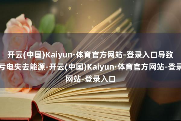 开云(中国)Kaiyun·体育官方网站-登录入口导致电板亏电失去能源-开云(中国)Kaiyun·体育官方网站-登录入口