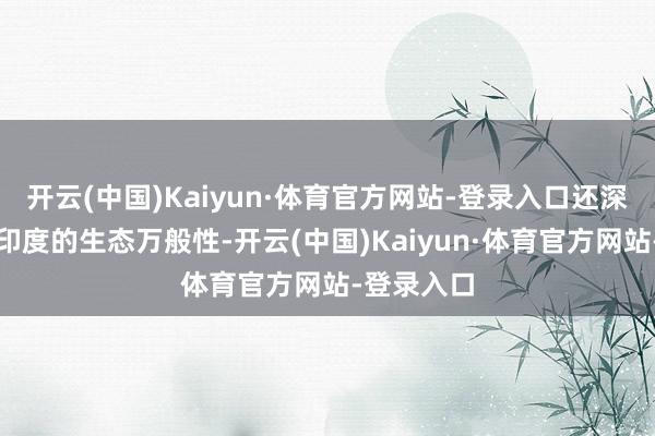 开云(中国)Kaiyun·体育官方网站-登录入口还深入磋议了印度的生态万般性-开云(中国)Kaiyun·体育官方网站-登录入口