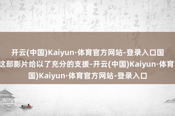 开云(中国)Kaiyun·体育官方网站-登录入口国外华东说念主们对这部影片给以了充分的支援-开云(中国)Kaiyun·体育官方网站-登录入口