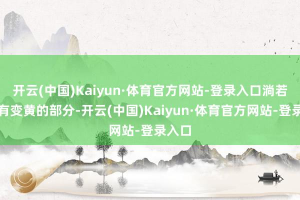 开云(中国)Kaiyun·体育官方网站-登录入口淌若叶尖有变黄的部分-开云(中国)Kaiyun·体育官方网站-登录入口