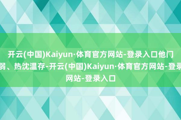 开云(中国)Kaiyun·体育官方网站-登录入口他门径微弱、热沈温存-开云(中国)Kaiyun·体育官方网站-登录入口