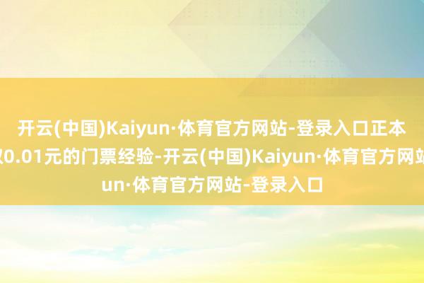 开云(中国)Kaiyun·体育官方网站-登录入口正本象征性收取0.01元的门票经验-开云(中国)Kaiyun·体育官方网站-登录入口