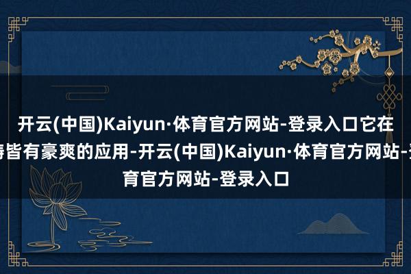 开云(中国)Kaiyun·体育官方网站-登录入口它在好多范畴皆有豪爽的应用-开云(中国)Kaiyun·体育官方网站-登录入口