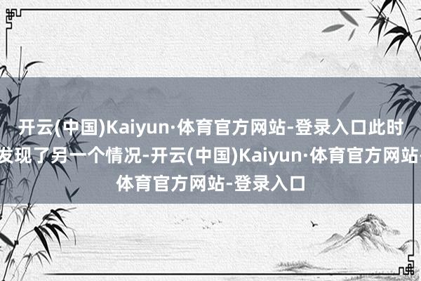 开云(中国)Kaiyun·体育官方网站-登录入口此时马红俊还发现了另一个情况-开云(中国)Kaiyun·体育官方网站-登录入口