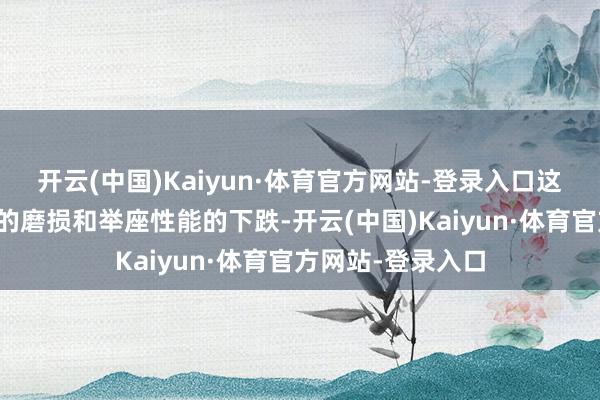 开云(中国)Kaiyun·体育官方网站-登录入口这主要由于零部件的磨损和举座性能的下跌-开云(中国)Kaiyun·体育官方网站-登录入口