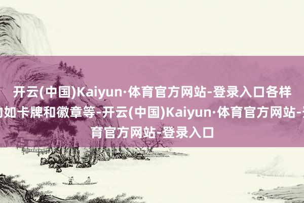 开云(中国)Kaiyun·体育官方网站-登录入口各样把握产物如卡牌和徽章等-开云(中国)Kaiyun·体育官方网站-登录入口