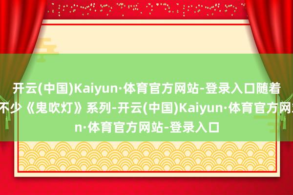 开云(中国)Kaiyun·体育官方网站-登录入口随着管虎混拍了不少《鬼吹灯》系列-开云(中国)Kaiyun·体育官方网站-登录入口