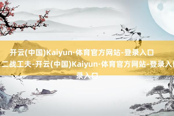 开云(中国)Kaiyun·体育官方网站-登录入口        二战工夫-开云(中国)Kaiyun·体育官方网站-登录入口