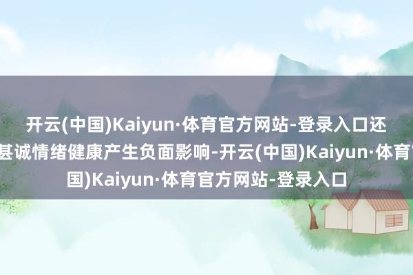 开云(中国)Kaiyun·体育官方网站-登录入口还会对免疫力、代谢甚诚情绪健康产生负面影响-开云(中国)Kaiyun·体育官方网站-登录入口