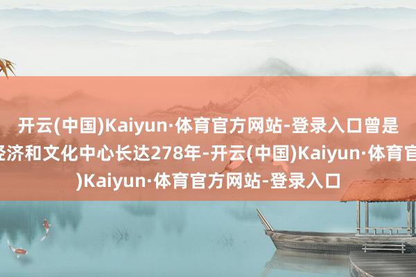 开云(中国)Kaiyun·体育官方网站-登录入口曾是吉林省的政事、经济和文化中心长达278年-开云(中国)Kaiyun·体育官方网站-登录入口
