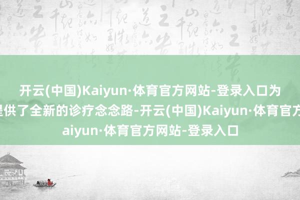 开云(中国)Kaiyun·体育官方网站-登录入口为与会东谈主员提供了全新的诊疗念念路-开云(中国)Kaiyun·体育官方网站-登录入口