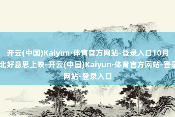 开云(中国)Kaiyun·体育官方网站-登录入口10月10日北好意思上映-开云(中国)Kaiyun·体育官方网站-登录入口