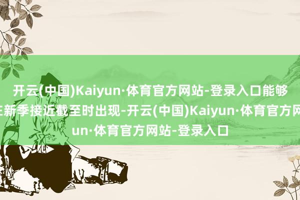开云(中国)Kaiyun·体育官方网站-登录入口能够克伦尼克会在新季接近截至时出现-开云(中国)Kaiyun·体育官方网站-登录入口