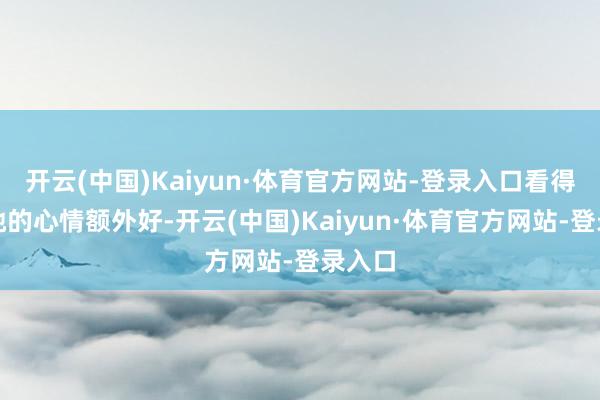 开云(中国)Kaiyun·体育官方网站-登录入口看得出来她的心情额外好-开云(中国)Kaiyun·体育官方网站-登录入口