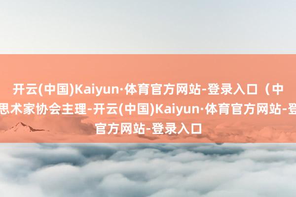 开云(中国)Kaiyun·体育官方网站-登录入口（中国好意思术家协会主理-开云(中国)Kaiyun·体育官方网站-登录入口