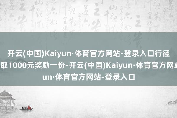 开云(中国)Kaiyun·体育官方网站-登录入口行径散伙后可获取1000元奖励一份-开云(中国)Kaiyun·体育官方网站-登录入口