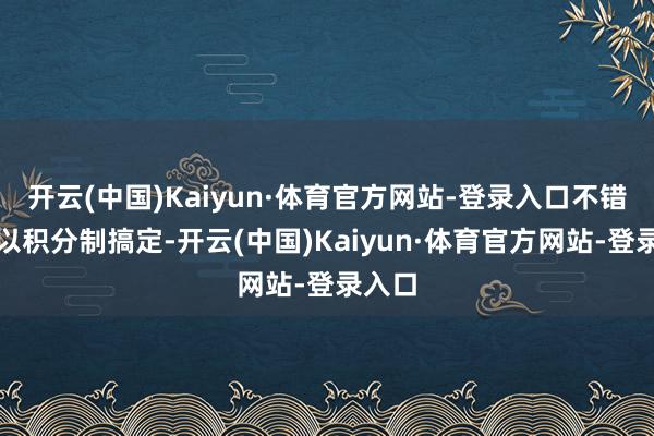 开云(中国)Kaiyun·体育官方网站-登录入口不错研讨以积分制搞定-开云(中国)Kaiyun·体育官方网站-登录入口
