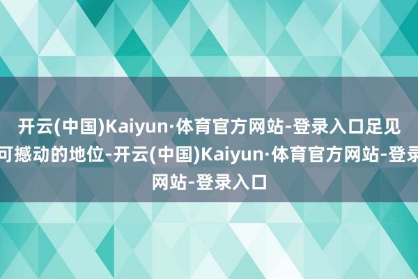 开云(中国)Kaiyun·体育官方网站-登录入口足见其无可撼动的地位-开云(中国)Kaiyun·体育官方网站-登录入口