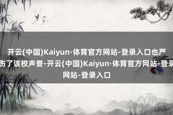 开云(中国)Kaiyun·体育官方网站-登录入口也严重毁伤了该校声誉-开云(中国)Kaiyun·体育官方网站-登录入口