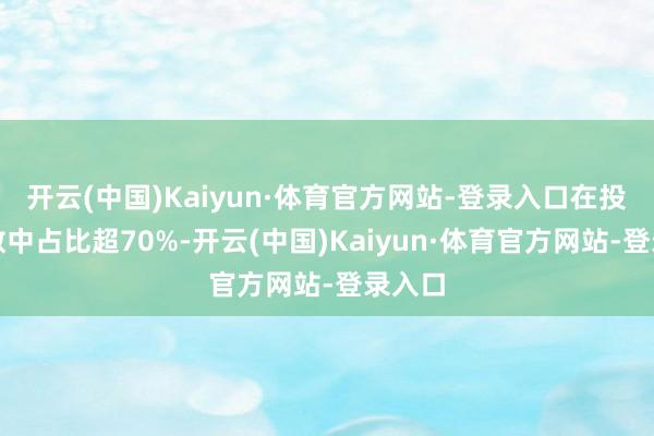 开云(中国)Kaiyun·体育官方网站-登录入口在投资总数中占比超70%-开云(中国)Kaiyun·体育官方网站-登录入口