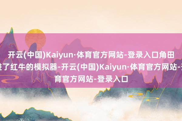 开云(中国)Kaiyun·体育官方网站-登录入口角田裕毅坐进了红牛的模拟器-开云(中国)Kaiyun·体育官方网站-登录入口