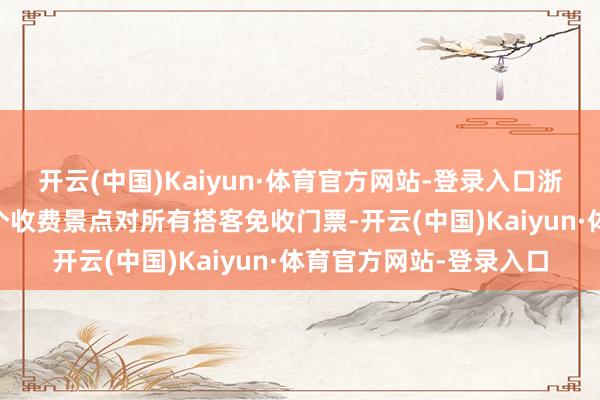 开云(中国)Kaiyun·体育官方网站-登录入口浙江杭州西湖景区的16个收费景点对所有搭客免收门票-开云(中国)Kaiyun·体育官方网站-登录入口