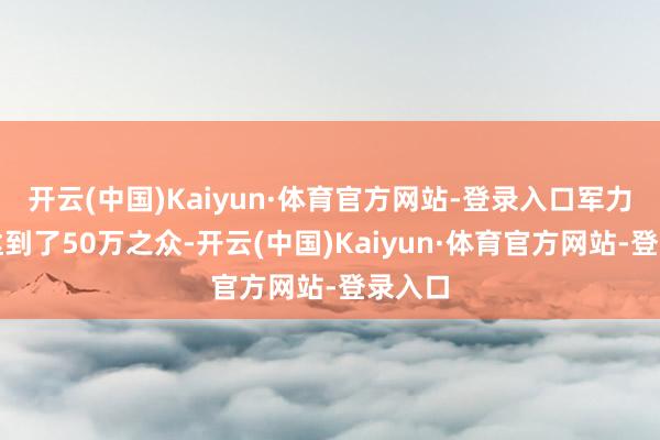 开云(中国)Kaiyun·体育官方网站-登录入口军力亏损达到了50万之众-开云(中国)Kaiyun·体育官方网站-登录入口