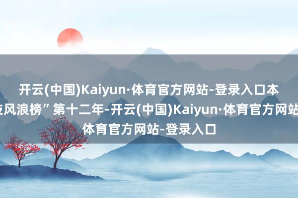 开云(中国)Kaiyun·体育官方网站-登录入口　　本年是“科技风浪榜”第十二年-开云(中国)Kaiyun·体育官方网站-登录入口