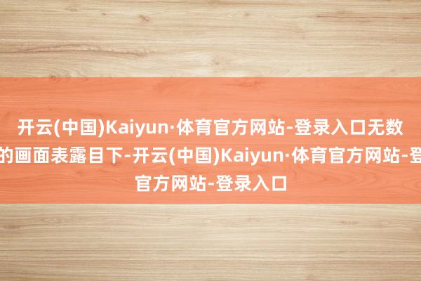 开云(中国)Kaiyun·体育官方网站-登录入口无数个拼搏的画面表露目下-开云(中国)Kaiyun·体育官方网站-登录入口