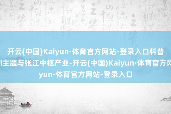 开云(中国)Kaiyun·体育官方网站-登录入口科普季连续聚焦AI主题与张江中枢产业-开云(中国)Kaiyun·体育官方网站-登录入口