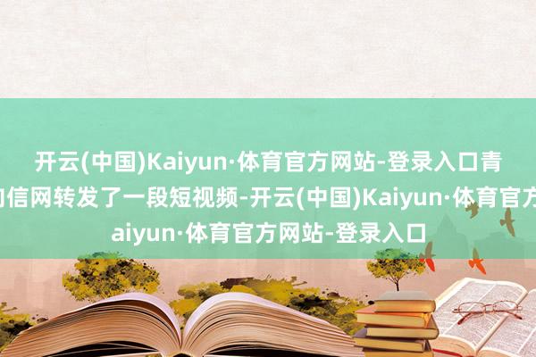 开云(中国)Kaiyun·体育官方网站-登录入口青岛市民刘先生向信网转发了一段短视频-开云(中国)Kaiyun·体育官方网站-登录入口