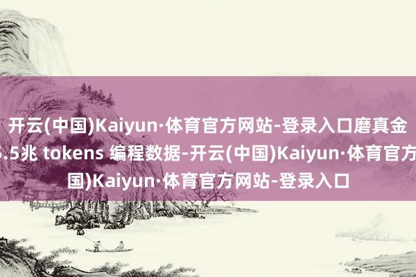 开云(中国)Kaiyun·体育官方网站-登录入口磨真金不怕火于跳动5.5兆 tokens 编程数据-开云(中国)Kaiyun·体育官方网站-登录入口