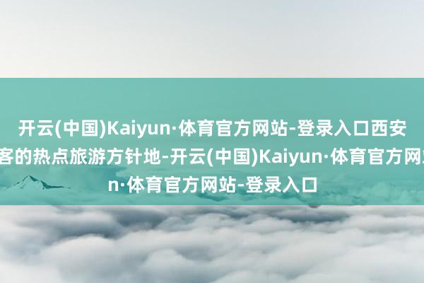 开云(中国)Kaiyun·体育官方网站-登录入口西安成为异邦游客的热点旅游方针地-开云(中国)Kaiyun·体育官方网站-登录入口