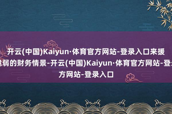 开云(中国)Kaiyun·体育官方网站-登录入口来援手其脆弱的财务情景-开云(中国)Kaiyun·体育官方网站-登录入口