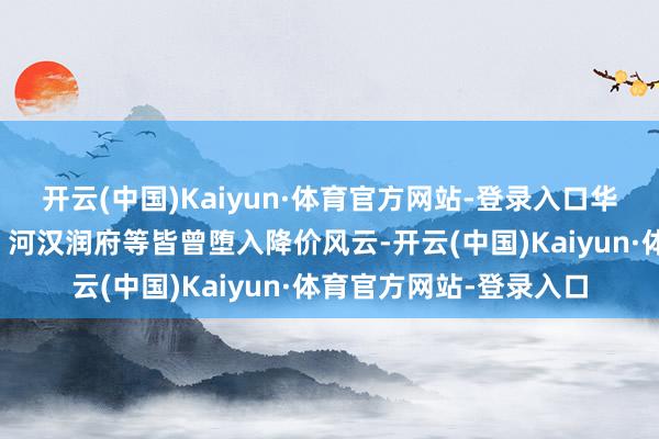 开云(中国)Kaiyun·体育官方网站-登录入口华润广州长隆万博悦府、河汉润府等皆曾堕入降价风云-开云(中国)Kaiyun·体育官方网站-登录入口