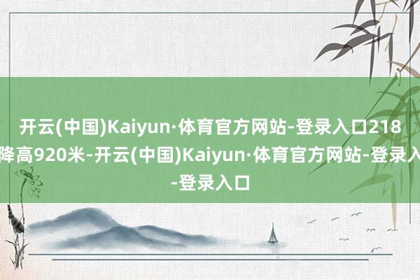 开云(中国)Kaiyun·体育官方网站-登录入口218秒降高920米-开云(中国)Kaiyun·体育官方网站-登录入口