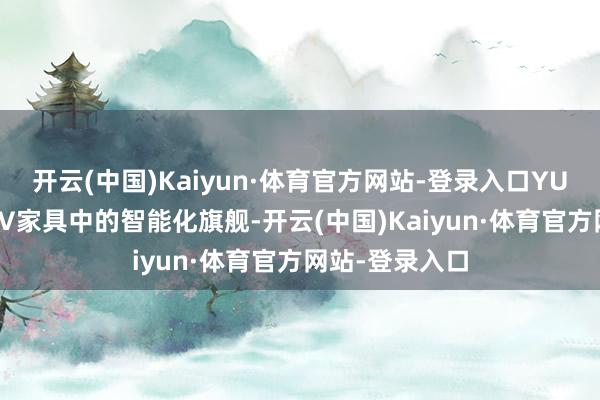 开云(中国)Kaiyun·体育官方网站-登录入口YU7动作小米SUV家具中的智能化旗舰-开云(中国)Kaiyun·体育官方网站-登录入口